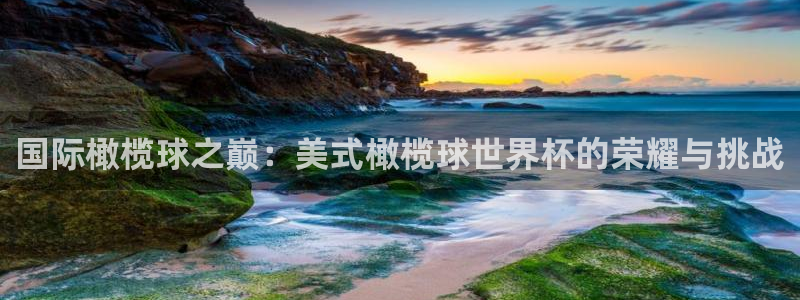 世界杯2026预选赛：国际橄榄球之巅：美式橄榄球世界杯的荣耀与挑战