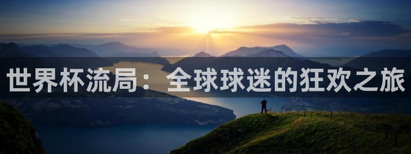 世界杯预选赛欧洲：世界杯流局：全球球迷的狂欢之旅