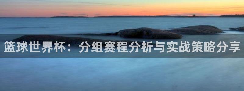 2026世预赛赛程：篮球世界杯：分组赛程分析与实战策略分享
